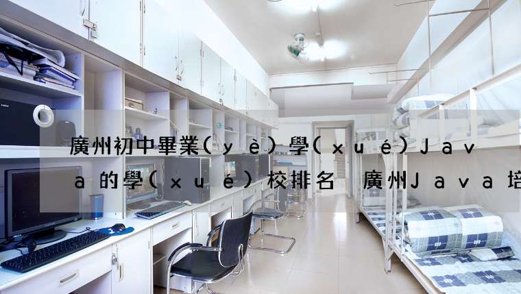 廣州初中畢業(yè)學(xué)java的學(xué)校排名 廣州java培訓(xùn)學(xué)院排名前十名2024